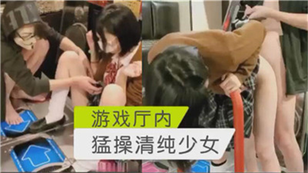 游戏厅内疯狂操弄清纯少女
